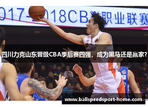 四川力克山东晋级CBA季后赛四强，成为黑马还是赢家？