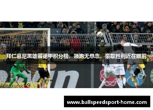 拜仁慕尼黑雄霸德甲积分榜，领跑无悬念，豪取胜利近在眼前