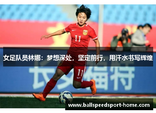 女足队员林娜：梦想深处，坚定前行，用汗水书写辉煌