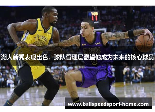 湖人新秀表现出色，球队管理层寄望他成为未来的核心球员