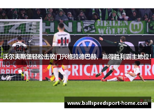 沃尔夫斯堡轻松击败门兴格拉德巴赫，赢得胜利霸主地位！