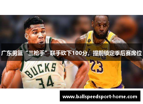 广东男篮“三枪手”联手砍下100分，提前锁定季后赛席位
