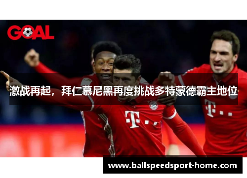 激战再起，拜仁慕尼黑再度挑战多特蒙德霸主地位