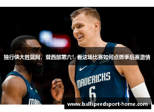 独行侠大胜篮网，登西部第六！看这场比赛如何点燃季后赛激情