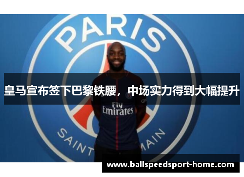 皇马宣布签下巴黎铁腰，中场实力得到大幅提升