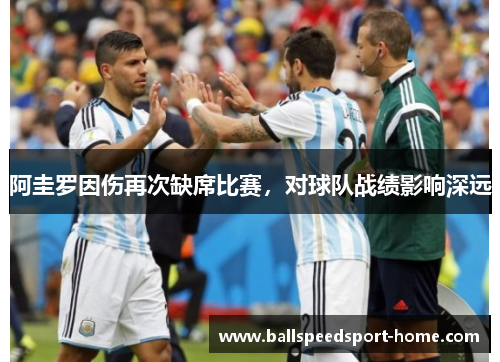 阿圭罗因伤再次缺席比赛，对球队战绩影响深远