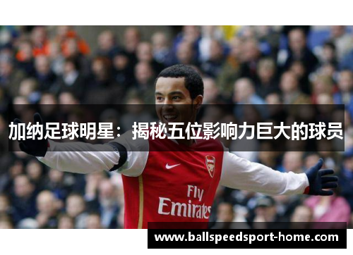 加纳足球明星：揭秘五位影响力巨大的球员