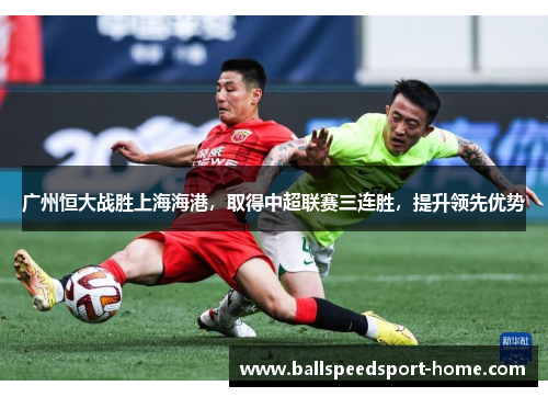 广州恒大战胜上海海港，取得中超联赛三连胜，提升领先优势