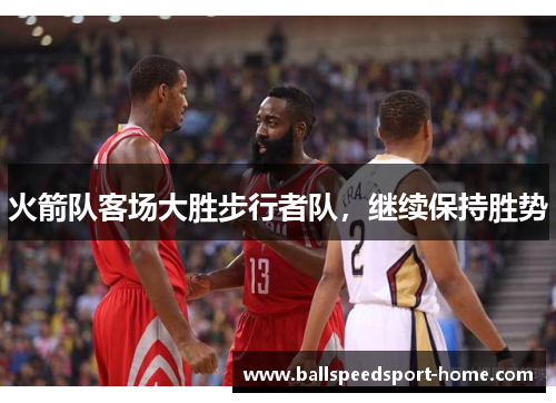 火箭队客场大胜步行者队，继续保持胜势
