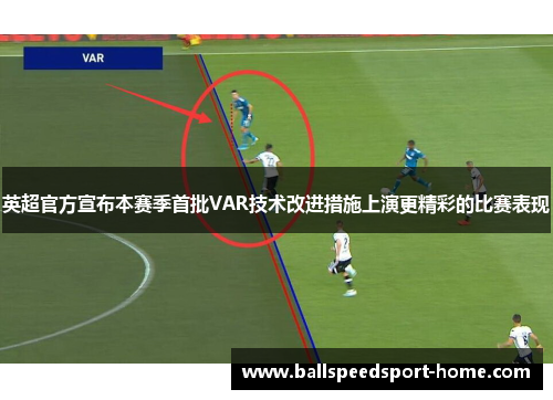 英超官方宣布本赛季首批VAR技术改进措施上演更精彩的比赛表现