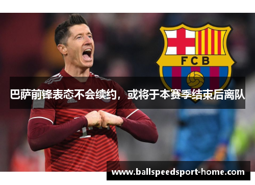 巴萨前锋表态不会续约，或将于本赛季结束后离队