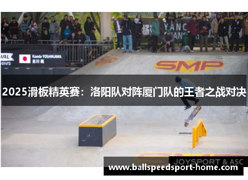 2025滑板精英赛：洛阳队对阵厦门队的王者之战对决
