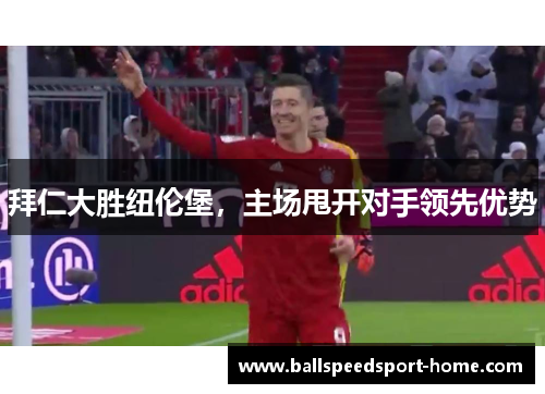 拜仁大胜纽伦堡，主场甩开对手领先优势