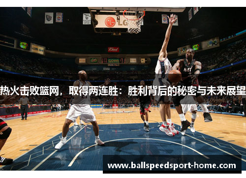 热火击败篮网，取得两连胜：胜利背后的秘密与未来展望