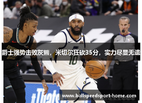 爵士强势击败灰熊，米切尔狂砍35分，实力尽显无遗