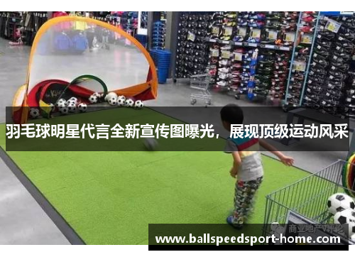 羽毛球明星代言全新宣传图曝光，展现顶级运动风采