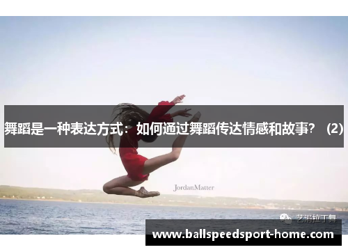 舞蹈是一种表达方式：如何通过舞蹈传达情感和故事？ (2)