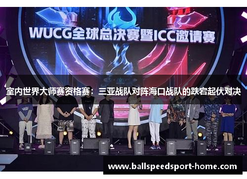 室内世界大师赛资格赛：三亚战队对阵海口战队的跌宕起伏对决